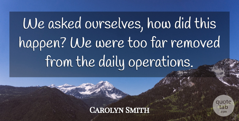 Carolyn Smith Quote About Asked, Daily, Far: We Asked Ourselves How Did...