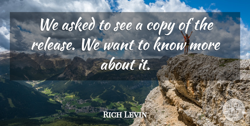 Rich Levin Quote About Asked, Copy: We Asked To See A...