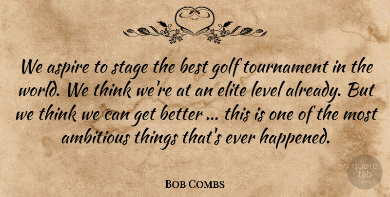 Bob Combs Quote About Ambitious, Aspire, Best, Elite, Golf: We Aspire To Stage The...