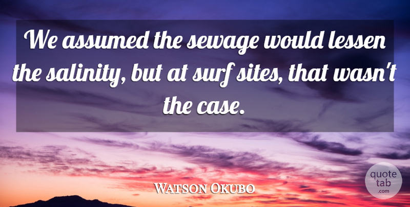 Watson Okubo Quote About Assumed, Lessen, Surf: We Assumed The Sewage Would...