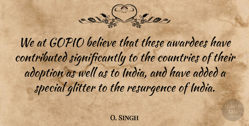 O. Singh Quote About Added, Adoption, Believe, Countries, Glitter: We At Gopio Believe That...