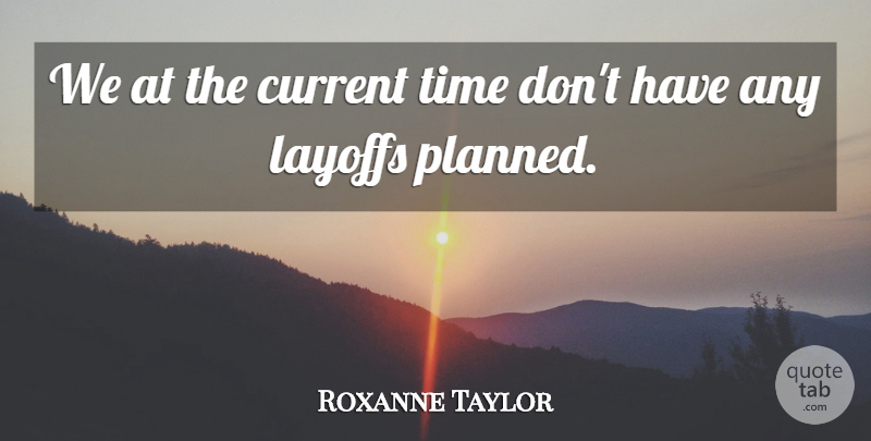 Roxanne Taylor Quote About Current, Layoffs, Time: We At The Current Time...