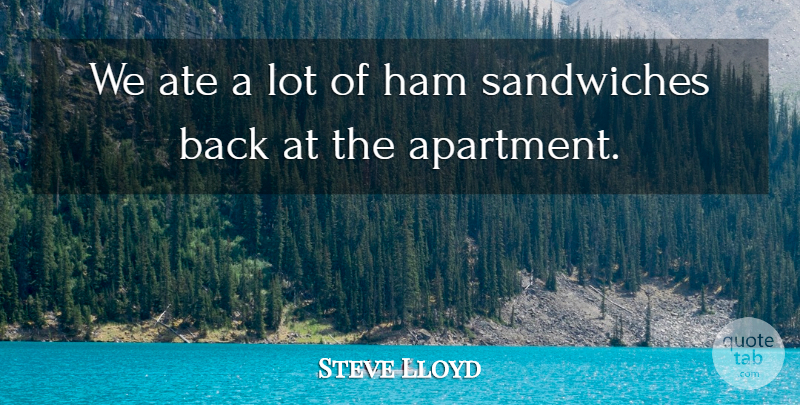 Steve Lloyd Quote About Ate, Ham, Sandwiches: We Ate A Lot Of...