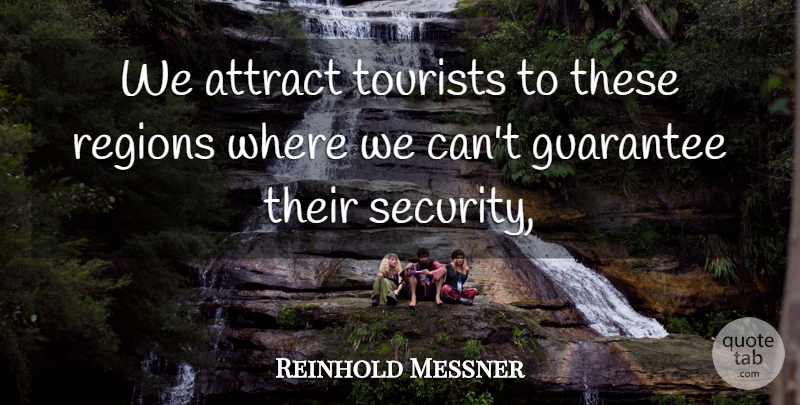 Reinhold Messner Quote About Attract, Guarantee, Regions, Security, Tourists: We Attract Tourists To These...