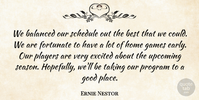 Ernie Nestor Quote About Balanced, Best, Excited, Fortunate, Games: We Balanced Our Schedule Out...