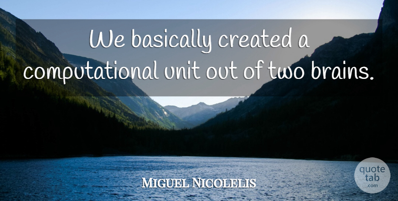 Miguel Nicolelis Quote About Two, Brain, Units: We Basically Created A Computational...
