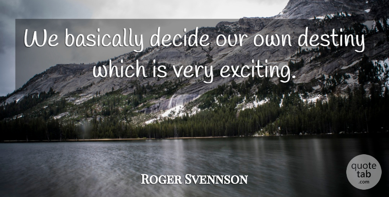 Roger Svennson Quote About Basically, Decide, Destiny: We Basically Decide Our Own...
