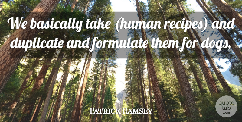 Patrick Ramsey Quote About Basically, Dogs, Duplicate, Formulate: We Basically Take Human Recipes...