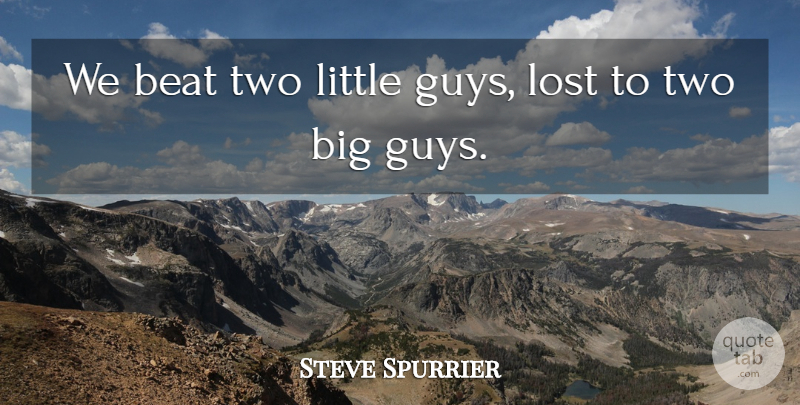 Steve Spurrier Quote About Beat, Lost: We Beat Two Little Guys...