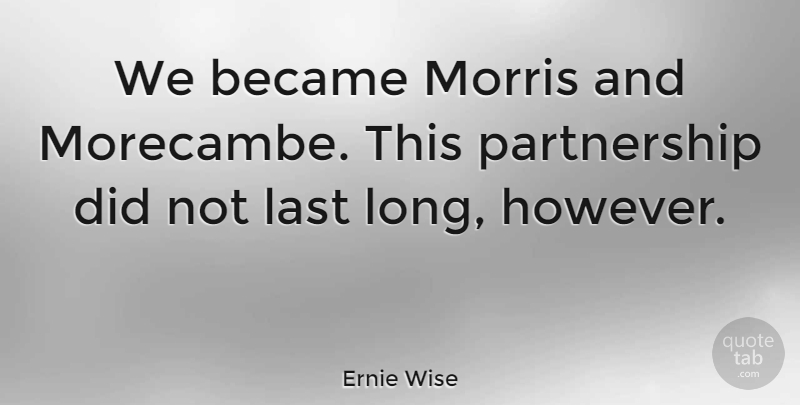 Ernie Wise Quote About Morris: We Became Morris And Morecambe...