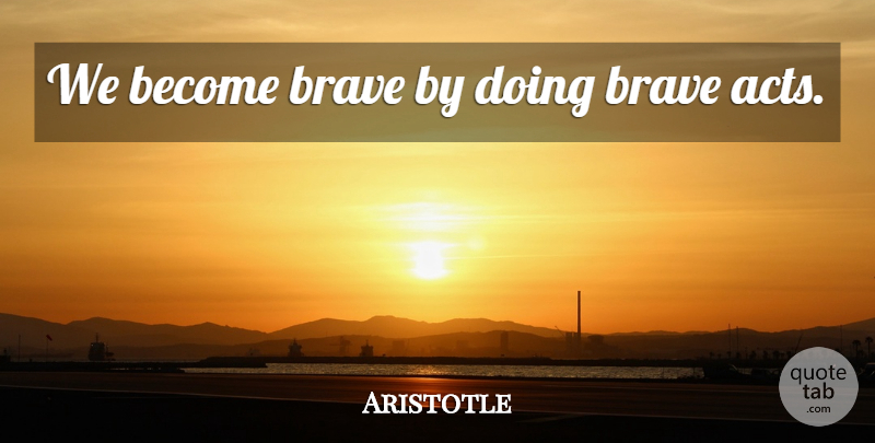 Aristotle Quote About Courage, Brave: We Become Brave By Doing...