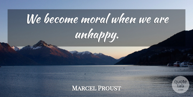Marcel Proust Quote About Unhappy, Moral, Unhappiness: We Become Moral When We...