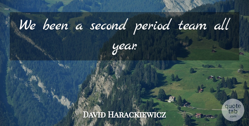 David Harackiewicz Quote About Period, Second, Team: We Been A Second Period...
