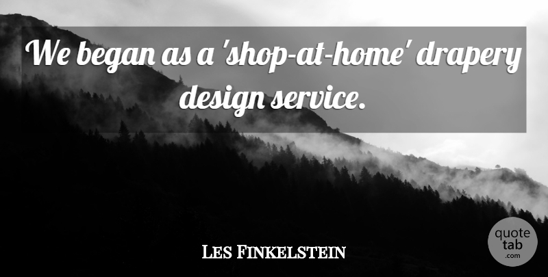 Les Finkelstein Quote About Began, Design: We Began As A Shop...