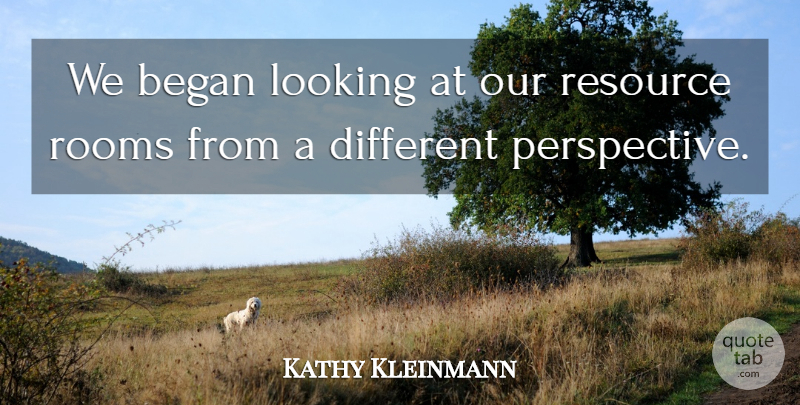 Kathy Kleinmann Quote About Began, Looking, Perspective, Resource, Rooms: We Began Looking At Our...