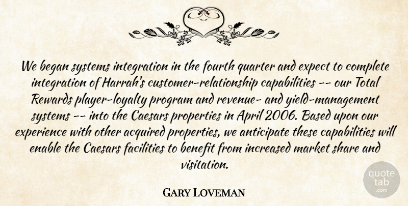 Gary Loveman Quote About Acquired, Anticipate, April, Based, Began: We Began Systems Integration In...