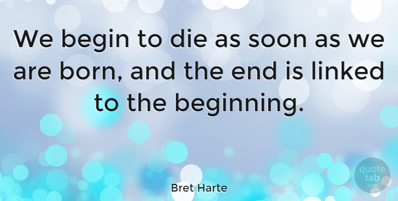 Bret Harte Quote About Linked, Soon: We Begin To Die As...