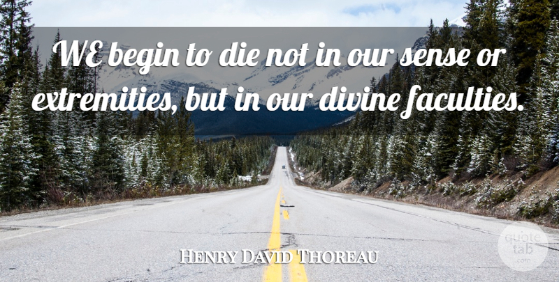 Henry David Thoreau Quote About Divine, Faculty, Extremity: We Begin To Die Not...