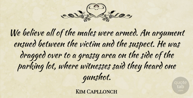 Kim Capllonch Quote About Area, Argument, Believe, Dragged, Heard: We Believe All Of The...