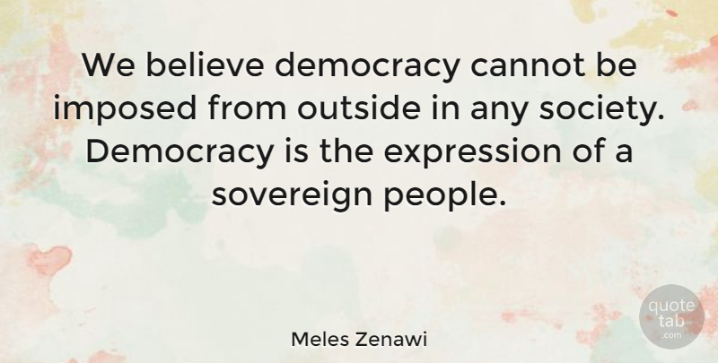 Meles Zenawi Quote About Believe, Cannot, Expression, Imposed, Society: We Believe Democracy Cannot Be...