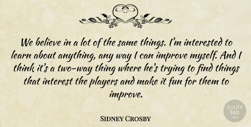 Sidney Crosby Quote About Believe, Fun, Improve, Interested, Learn: We Believe In A Lot...
