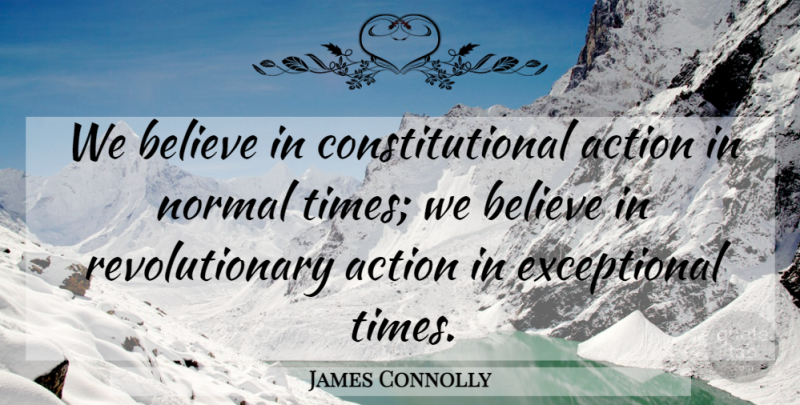 James Connolly Quote About Believe, Normal, Action: We Believe In Constitutional Action...