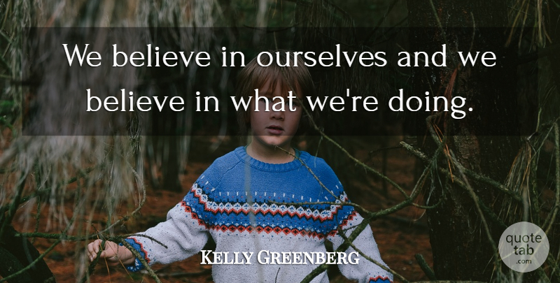 Kelly Greenberg Quote About Believe, Ourselves: We Believe In Ourselves And...