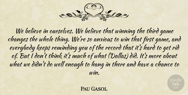 Pau Gasol Quote About Anxious, Believe, Chance, Changes, Everybody: We Believe In Ourselves We...