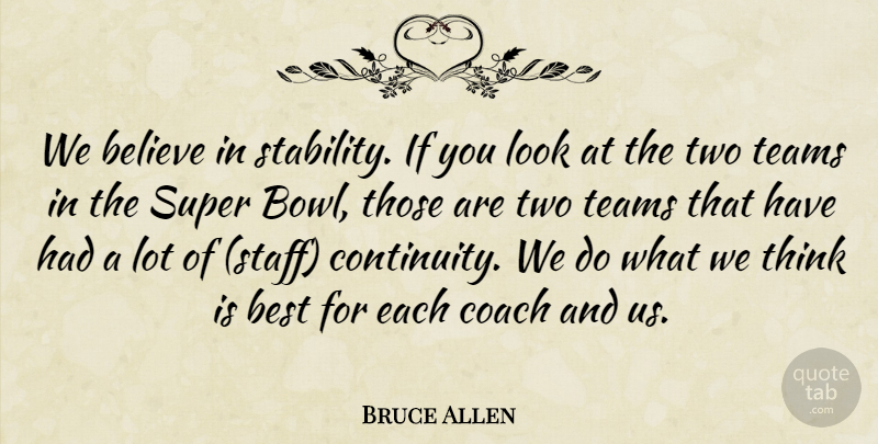 Bruce Allen Quote About Believe, Best, Coach, Super, Teams: We Believe In Stability If...