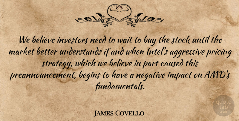 James Covello Quote About Aggressive, Begins, Believe, Buy, Caused: We Believe Investors Need To...
