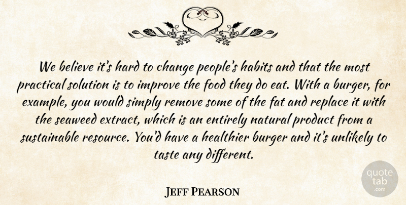 Jeff Pearson Quote About Believe, Burger, Change, Entirely, Fat: We Believe Its Hard To...