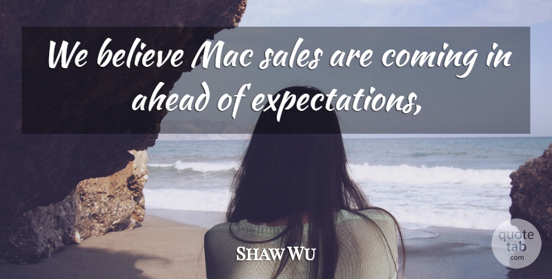 Shaw Wu Quote About Ahead, Believe, Coming, Mac, Sales: We Believe Mac Sales Are...
