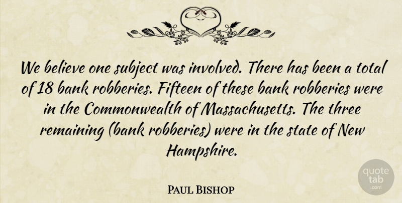 Paul Bishop Quote About Bank, Believe, Fifteen, Remaining, State: We Believe One Subject Was...