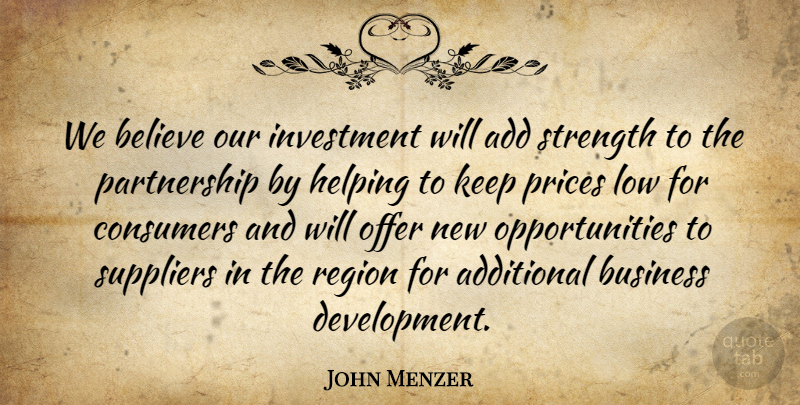 John Menzer Quote About Add, Additional, Believe, Business, Consumers: We Believe Our Investment Will...