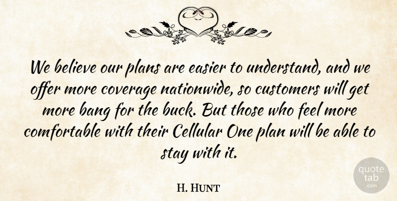 H. Hunt Quote About Bang, Believe, Coverage, Customers, Easier: We Believe Our Plans Are...
