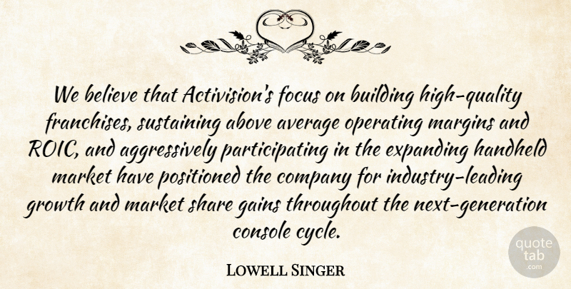 Lowell Singer Quote About Above, Average, Believe, Building, Company: We Believe That Activisions Focus...