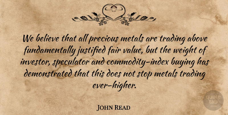 John Read Quote About Above, Believe, Buying, Fair, Justified: We Believe That All Precious...