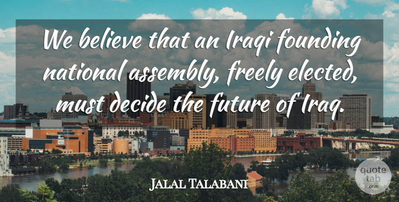 Jalal Talabani Quote About Believe, Founding, Freely, Future, Iraqi: We Believe That An Iraqi...