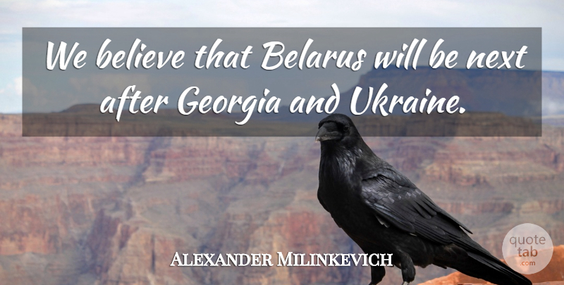 Alexander Milinkevich Quote About Believe, Georgia, Next: We Believe That Belarus Will...