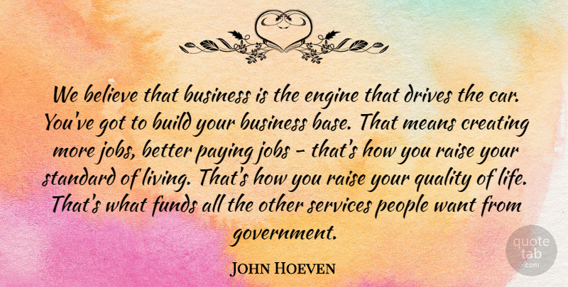 John Hoeven Quote About Believe, Build, Business, Creating, Drives: We Believe That Business Is...