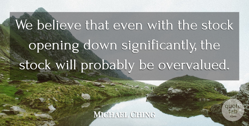 Michael Ching Quote About Believe, Opening, Stock: We Believe That Even With...
