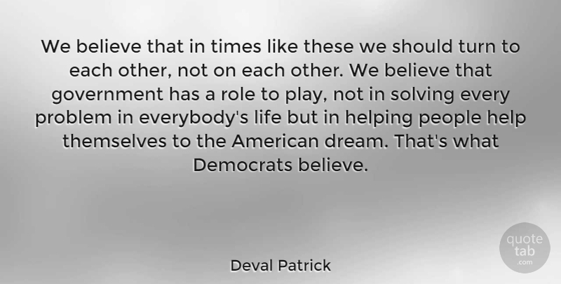 Deval Patrick Quote About Believe, Democrats, Government, Helping, Life: We Believe That In Times...