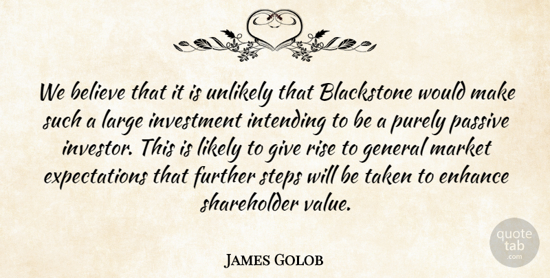 James Golob Quote About Believe, Enhance, Further, General, Investment: We Believe That It Is...
