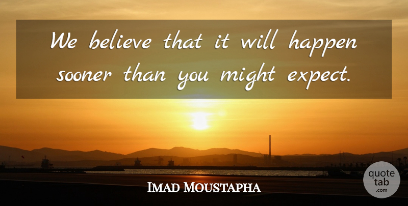 Imad Moustapha Quote About Believe, Happen, Might, Sooner: We Believe That It Will...