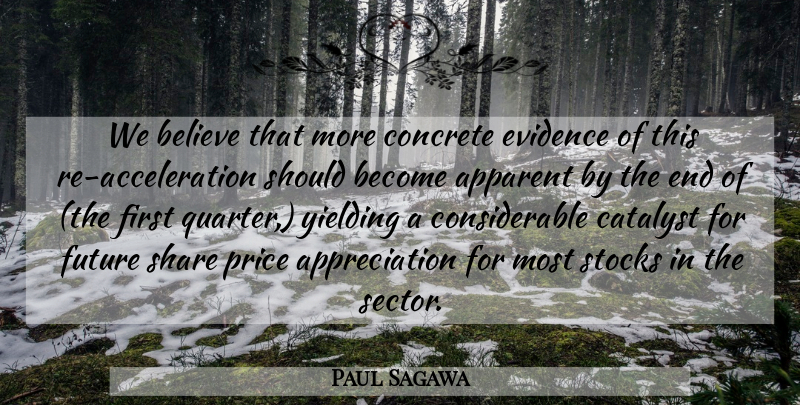 Paul Sagawa Quote About Apparent, Appreciation, Believe, Catalyst, Concrete: We Believe That More Concrete...