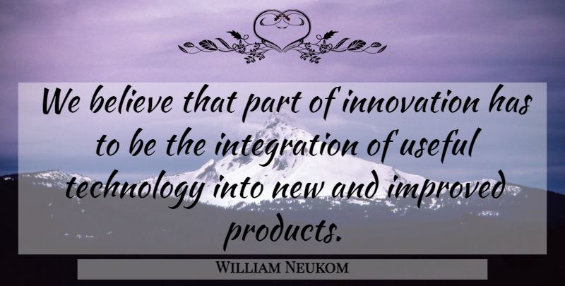 William Neukom Quote About Believe, Improved, Innovation, Technology, Useful: We Believe That Part Of...