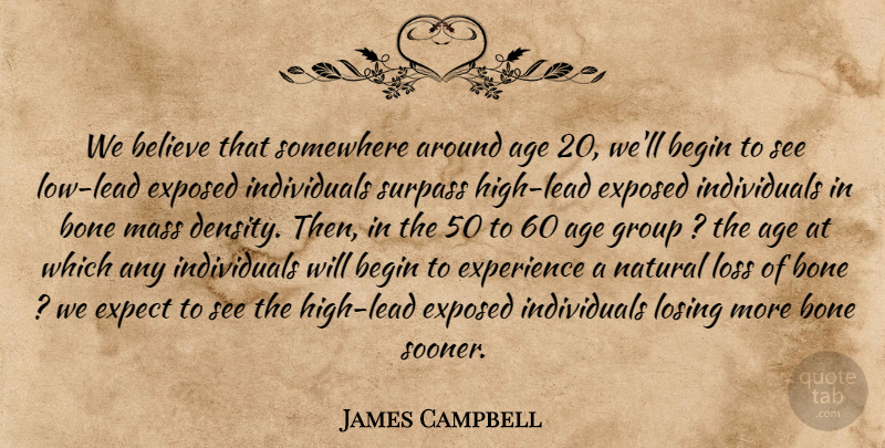 James Campbell Quote About Age, Age And Aging, Begin, Believe, Bone: We Believe That Somewhere Around...