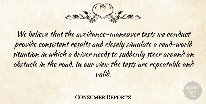 Consumer Reports Quote About Believe, Closely, Conduct, Consistent, Driver: We Believe That The Avoidance...