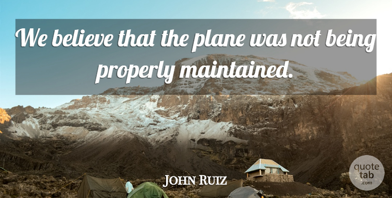 John Ruiz Quote About Believe, Plane, Properly: We Believe That The Plane...