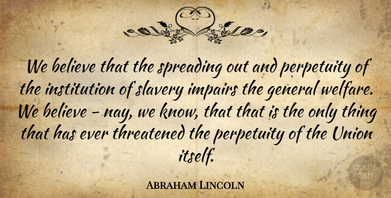 Abraham Lincoln Quote About Believe, Slavery, Unions: We Believe That The Spreading...